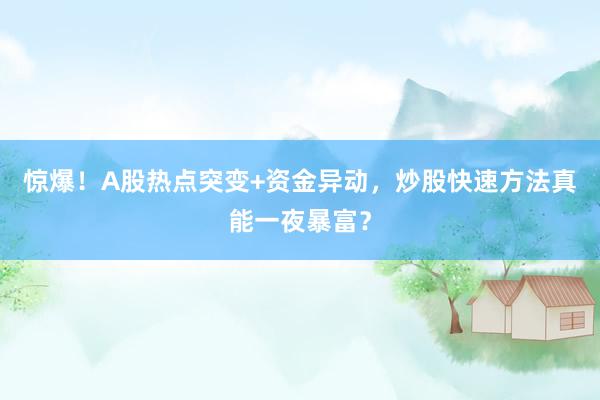 惊爆！A股热点突变+资金异动，炒股快速方法真能一夜暴富？