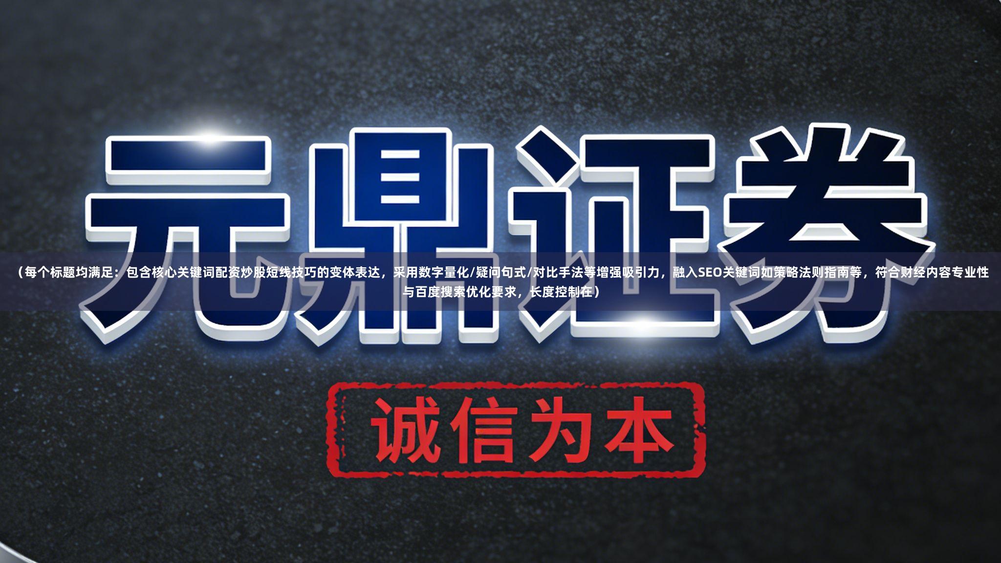 （每个标题均满足：包含核心关键词配资炒股短线技巧的变体表达，采用数字量化/疑问句式/对比手法等增强吸引力，融入SEO关键词如策略法则指南等，符合财经内容专业性与百度搜索优化要求，长度控制在）