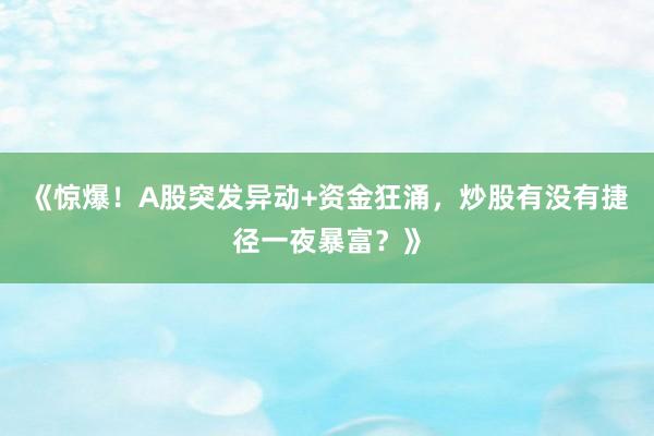《惊爆！A股突发异动+资金狂涌，炒股有没有捷径一夜暴富？》