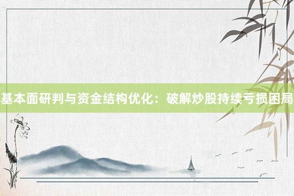 基本面研判与资金结构优化：破解炒股持续亏损困局