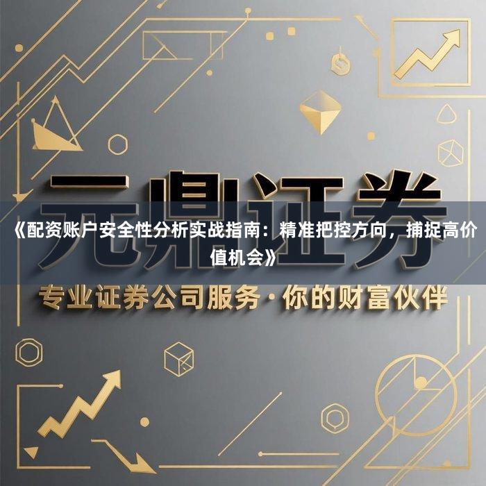 《配资账户安全性分析实战指南：精准把控方向，捕捉高价值机会》