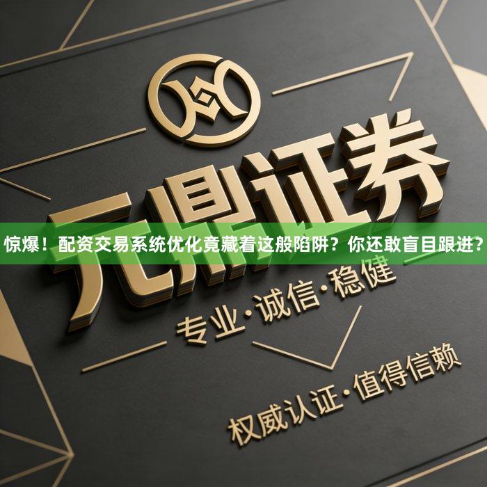 惊爆！配资交易系统优化竟藏着这般陷阱？你还敢盲目跟进？