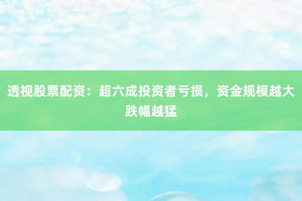 透视股票配资：超六成投资者亏损，资金规模越大跌幅越猛