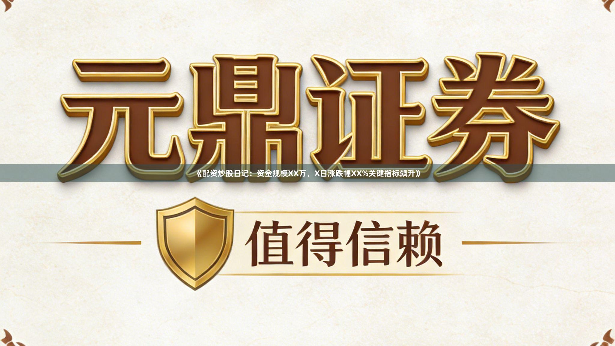 《配资炒股日记：资金规模XX万，X日涨跌幅XX%关键指标飙升》