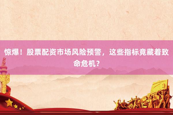 惊爆！股票配资市场风险预警，这些指标竟藏着致命危机？