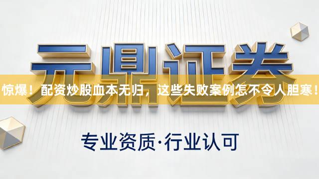 惊爆！配资炒股血本无归，这些失败案例怎不令人胆寒！