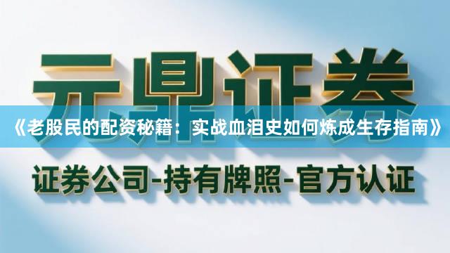 《老股民的配资秘籍：实战血泪史如何炼成生存指南》