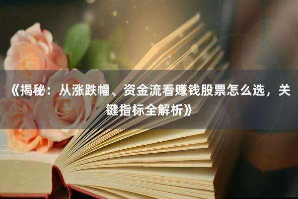 《揭秘：从涨跌幅、资金流看赚钱股票怎么选，关键指标全解析》