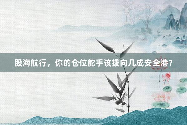 股海航行，你的仓位舵手该拨向几成安全港？