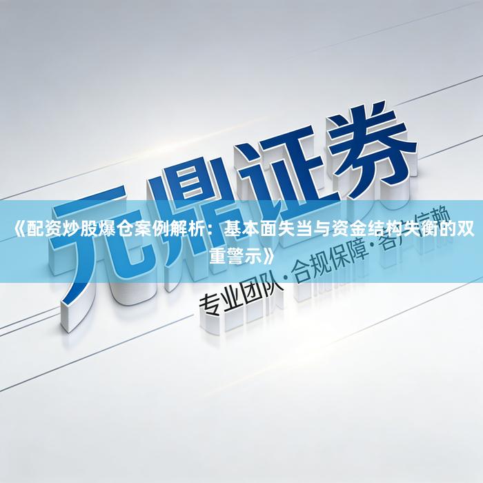 《配资炒股爆仓案例解析：基本面失当与资金结构失衡的双重警示》