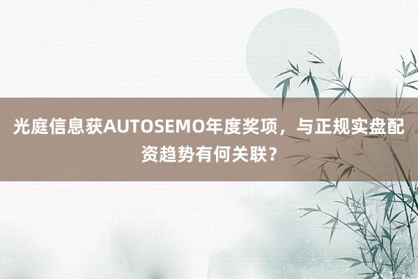 光庭信息获AUTOSEMO年度奖项，与正规实盘配资趋势有何关联？