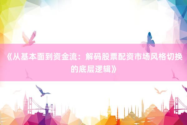 《从基本面到资金流：解码股票配资市场风格切换的底层逻辑》