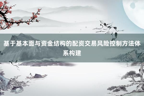 基于基本面与资金结构的配资交易风险控制方法体系构建