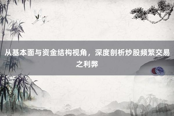 从基本面与资金结构视角，深度剖析炒股频繁交易之利弊