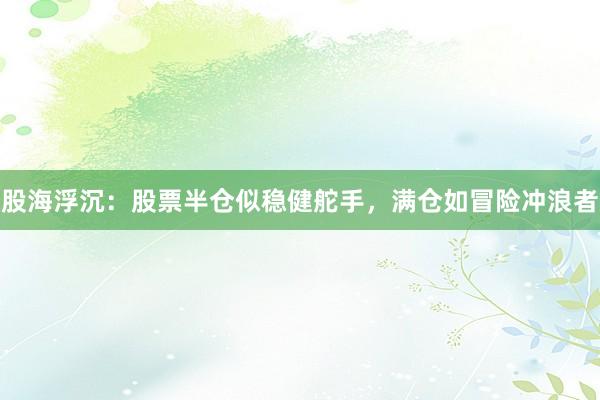 股海浮沉：股票半仓似稳健舵手，满仓如冒险冲浪者
