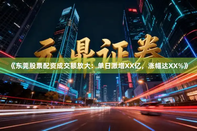 《东莞股票配资成交额放大：单日激增XX亿，涨幅达XX%》