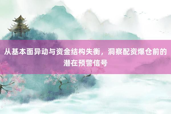 从基本面异动与资金结构失衡，洞察配资爆仓前的潜在预警信号