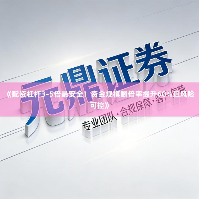 《配资杠杆3-5倍最安全！资金规模翻倍率提升60%且风险可控》