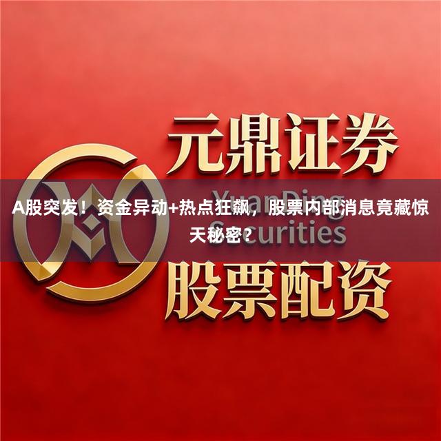 A股突发！资金异动+热点狂飙，股票内部消息竟藏惊天秘密？
