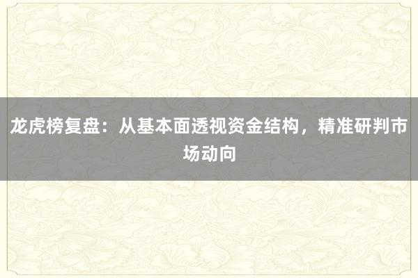 龙虎榜复盘：从基本面透视资金结构，精准研判市场动向