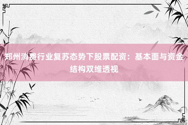 郑州消费行业复苏态势下股票配资：基本面与资金结构双维透视