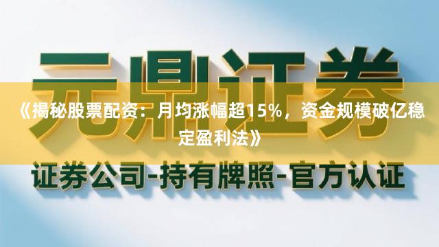 《揭秘股票配资：月均涨幅超15%，资金规模破亿稳定盈利法》
