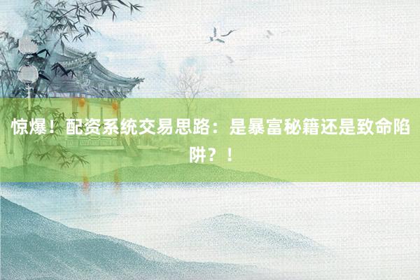 惊爆！配资系统交易思路：是暴富秘籍还是致命陷阱？！