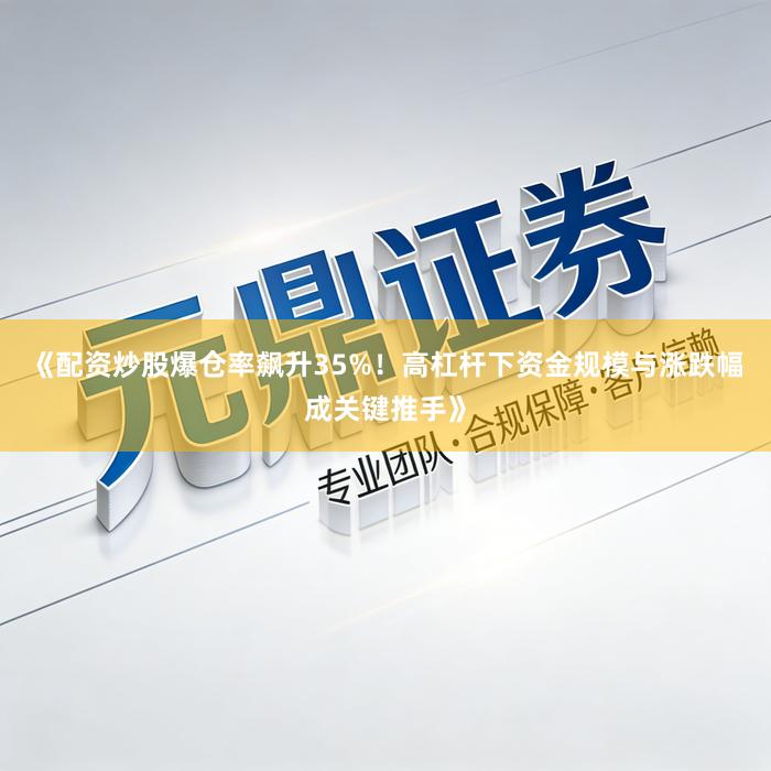 《配资炒股爆仓率飙升35%！高杠杆下资金规模与涨跌幅成关键推手》