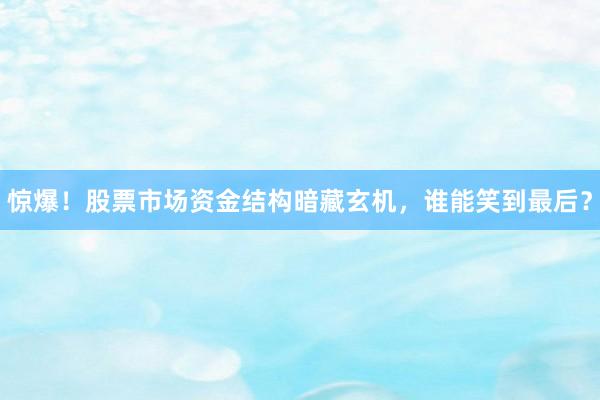 惊爆！股票市场资金结构暗藏玄机，谁能笑到最后？