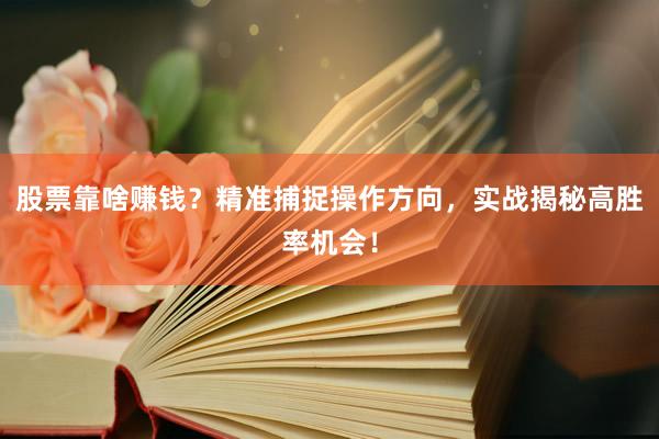股票靠啥赚钱？精准捕捉操作方向，实战揭秘高胜率机会！