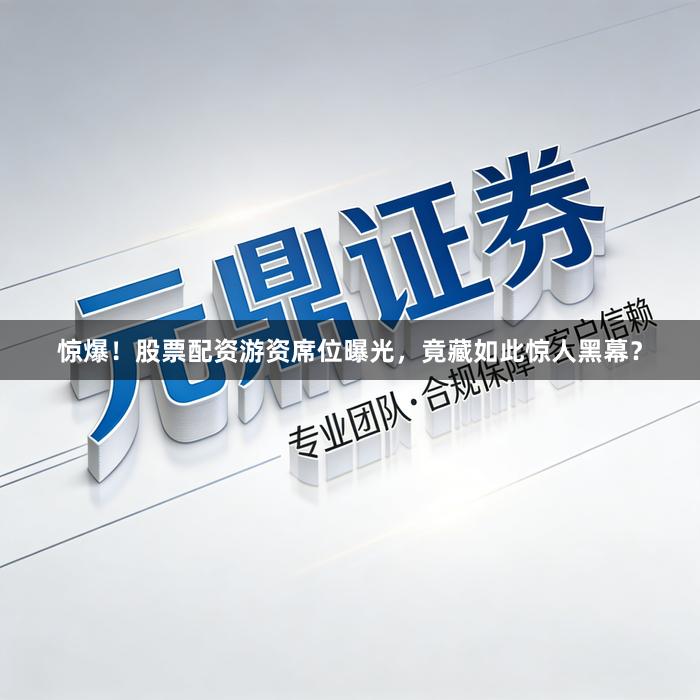 惊爆！股票配资游资席位曝光，竟藏如此惊人黑幕？