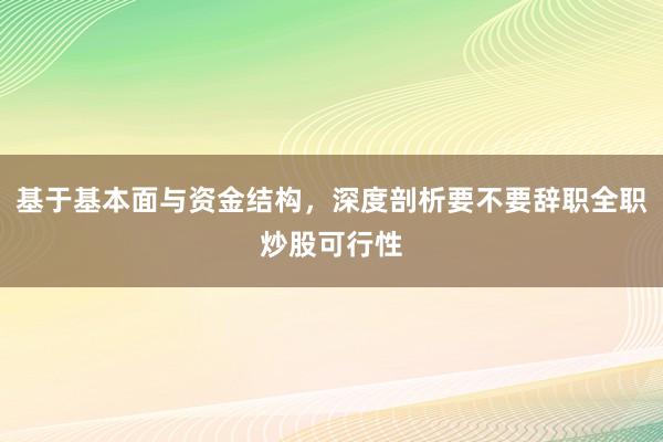基于基本面与资金结构，深度剖析要不要辞职全职炒股可行性