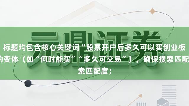 标题均包含核心关键词“股票开户后多久可以买创业板”的变体（如“何时能买”“多久可交易”），确保搜索匹配度；
