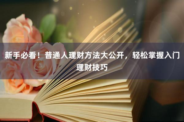 新手必看！普通人理财方法大公开，轻松掌握入门理财技巧