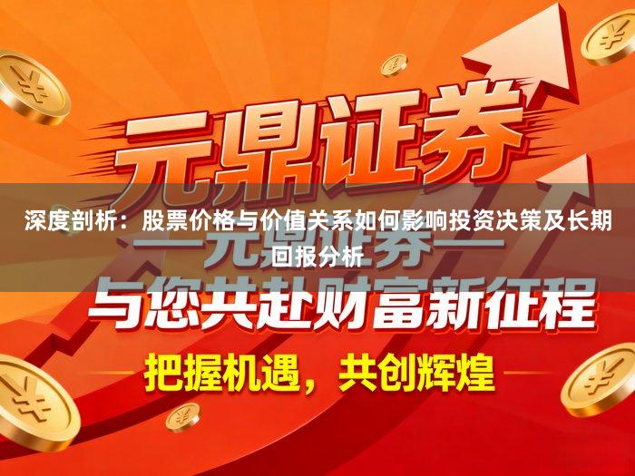 深度剖析：股票价格与价值关系如何影响投资决策及长期回报分析