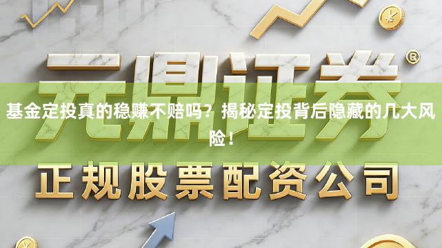 基金定投真的稳赚不赔吗？揭秘定投背后隐藏的几大风险！