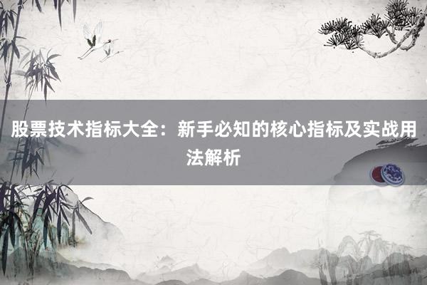 股票技术指标大全：新手必知的核心指标及实战用法解析