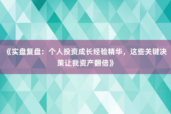 《实盘复盘：个人投资成长经验精华，这些关键决策让我资产翻倍》