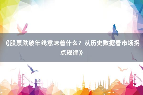 《股票跌破年线意味着什么？从历史数据看市场拐点规律》