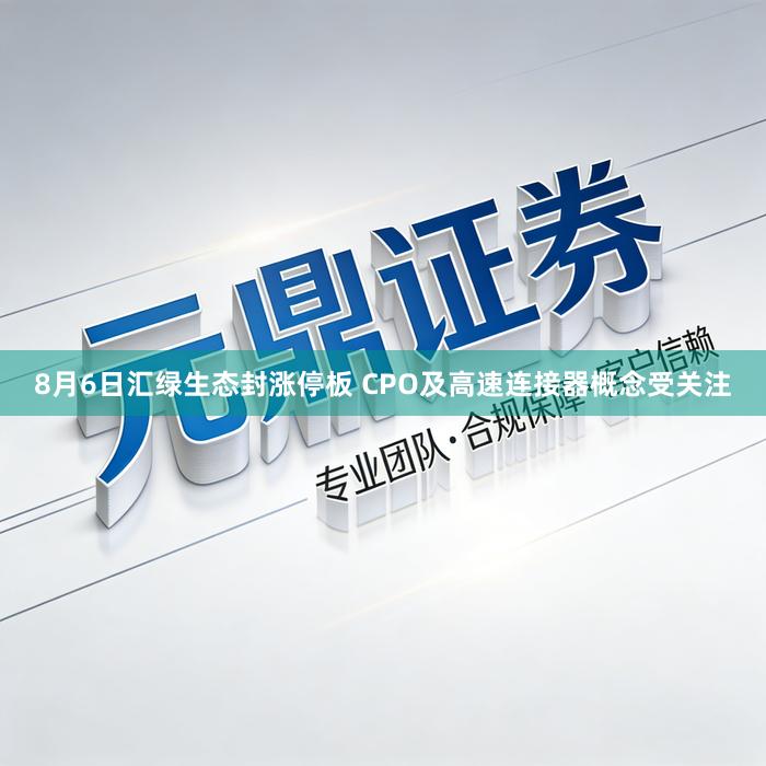 8月6日汇绿生态封涨停板 CPO及高速连接器概念受关注