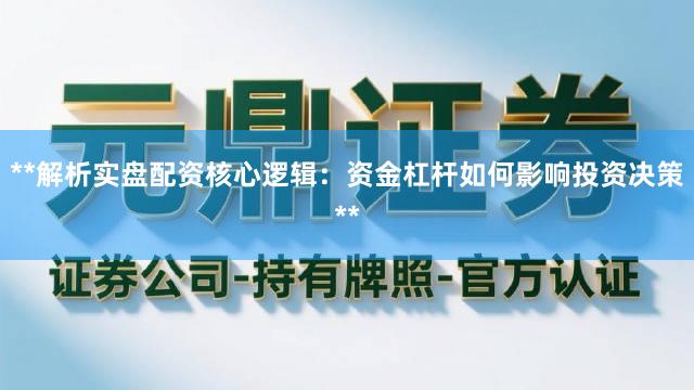**解析实盘配资核心逻辑：资金杠杆如何影响投资决策**