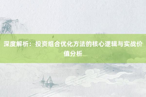 深度解析：投资组合优化方法的核心逻辑与实战价值分析
