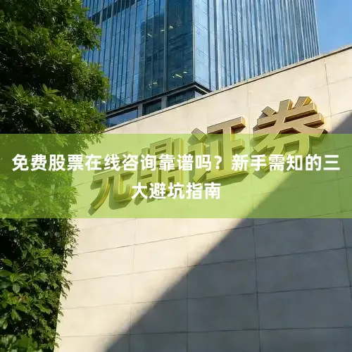 免费股票在线咨询靠谱吗？新手需知的三大避坑指南