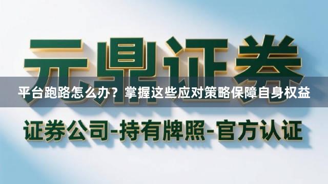 平台跑路怎么办？掌握这些应对策略保障自身权益