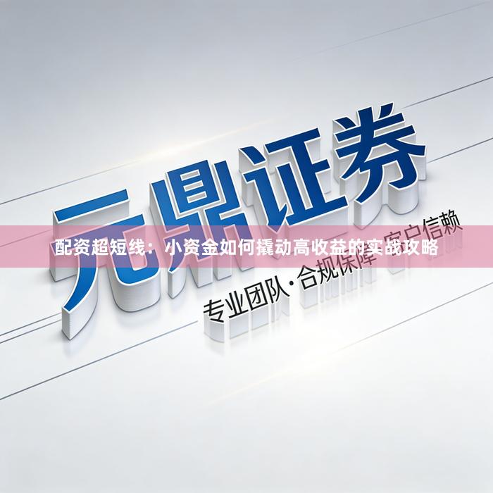 配资超短线：小资金如何撬动高收益的实战攻略