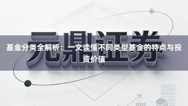 基金分类全解析：一文读懂不同类型基金的特点与投资价值
