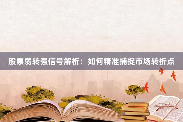股票弱转强信号解析：如何精准捕捉市场转折点
