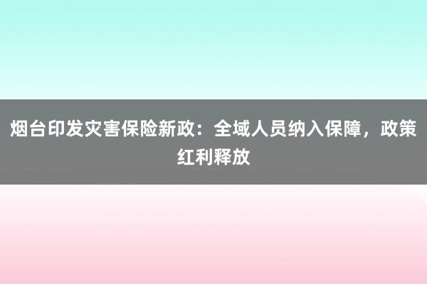 烟台印发灾害保险新政：全域人员纳入保障，政策红利释放