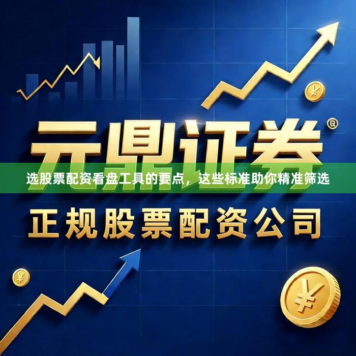 选股票配资看盘工具的要点，这些标准助你精准筛选