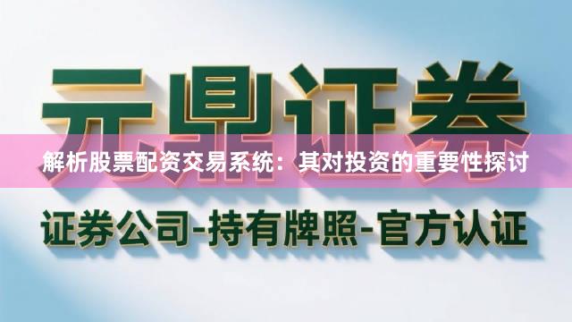 解析股票配资交易系统：其对投资的重要性探讨